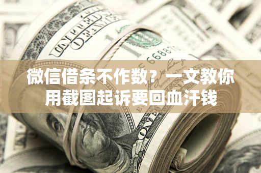 北京微信借条不作数？一文教你用截图起诉要回血汗钱