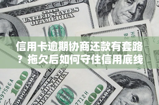 北京信用卡逾期协商还款有套路？拖欠后如何守住信用底线？