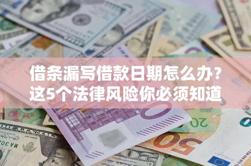 北京借条漏写借款日期怎么办？这5个法律风险你必须知道