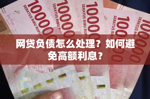 北京网贷负债怎么处理？如何避免高额利息？