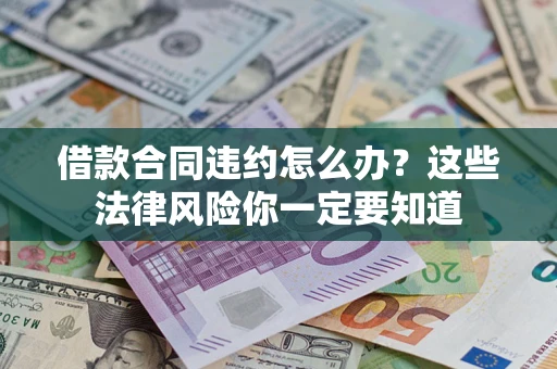 北京借款合同违约怎么办？这些法律风险你一定要知道