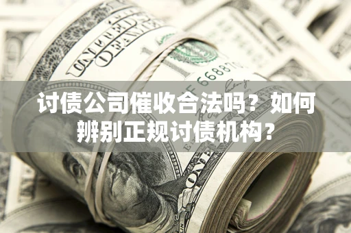 北京讨债公司催收合法吗？如何辨别正规讨债机构？
