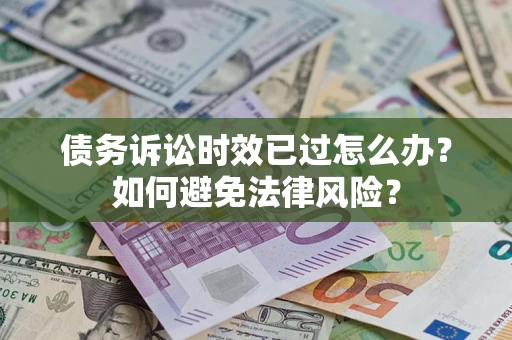 北京债务诉讼时效已过怎么办？如何避免法律风险？