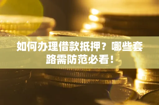 北京如何办理借款抵押？哪些套路需防范必看！