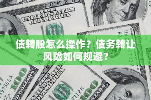 北京债转股怎么操作？债务转让风险如何规避？
