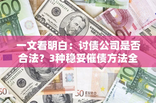 北京一文看明白：讨债公司是否合法？3种稳妥催债方法全解析
