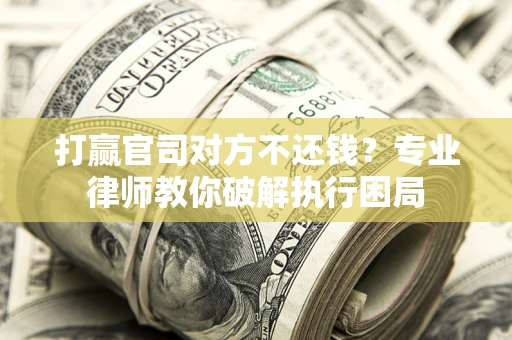 北京打赢官司对方不还钱？专业律师教你破解执行困局