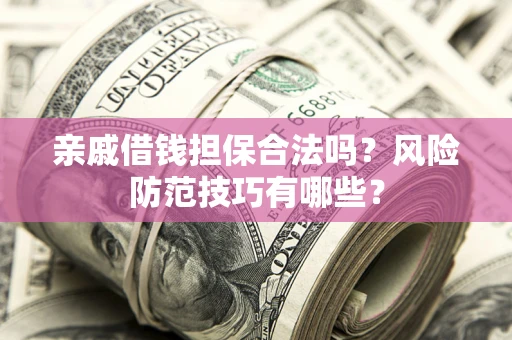 北京亲戚借钱担保合法吗？风险防范技巧有哪些？
