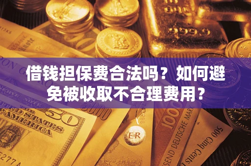 北京借钱担保费合法吗？如何避免被收取不合理费用？