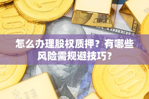 北京怎么办理股权质押？有哪些风险需规避技巧？