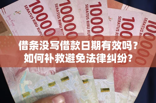 北京借条没写借款日期有效吗？如何补救避免法律纠纷？