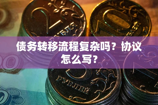 北京债务转移流程复杂吗？协议怎么写？