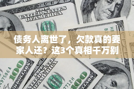 北京债务人离世了，欠款真的要家人还？这3个真相千万别弄错