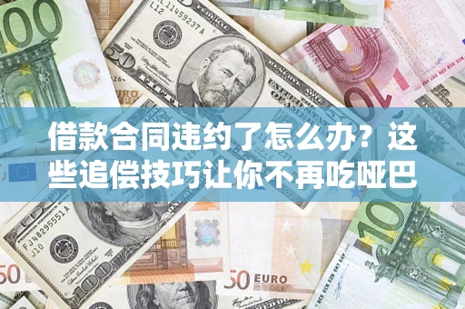 北京借款合同违约了怎么办？这些追偿技巧让你不再吃哑巴亏