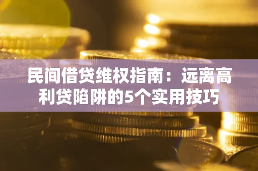 北京民间借贷维权指南：远离高利贷陷阱的5个实用技巧
