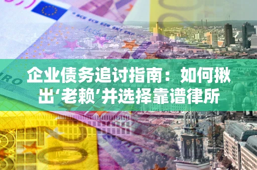 北京企业债务追讨指南：如何揪出‘老赖’并选择靠谱律所