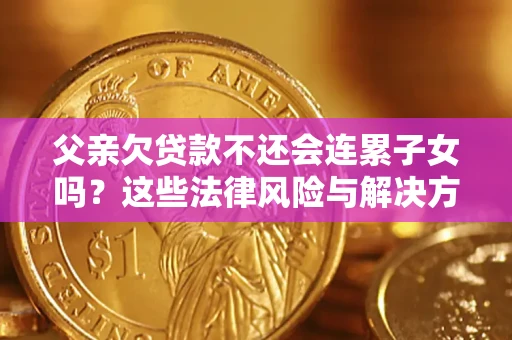 北京父亲欠贷款不还会连累子女吗？这些法律风险与解决方法要早知道！