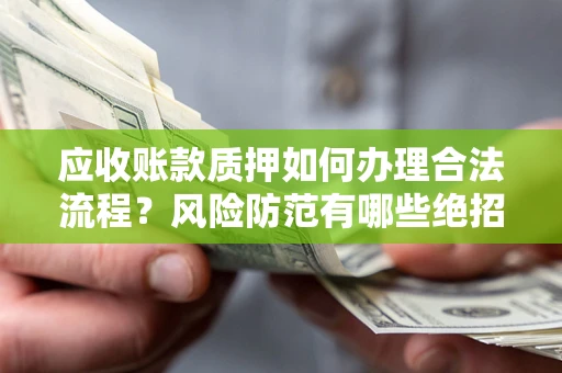 北京应收账款质押如何办理合法流程？风险防范有哪些绝招？