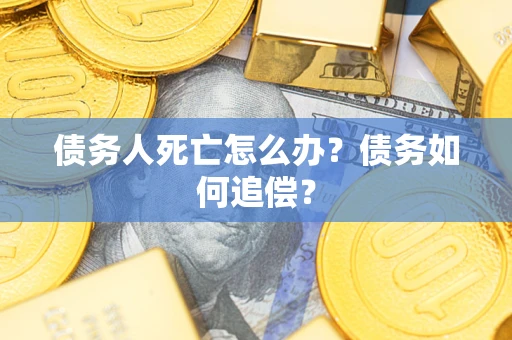 北京债务人死亡怎么办？债务如何追偿？