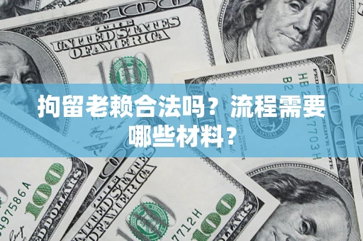 北京拘留老赖合法吗？流程需要哪些材料？