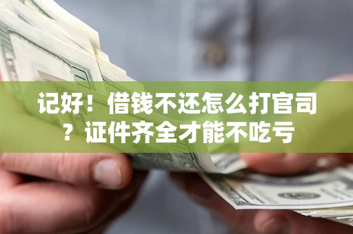 北京记好！借钱不还怎么打官司？证件齐全才能不吃亏