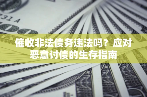 北京催收非法债务违法吗？应对恶意讨债的生存指南
