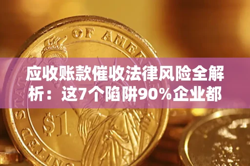 北京应收账款催收法律风险全解析：这7个陷阱90%企业都踩过（含合规应对指南）