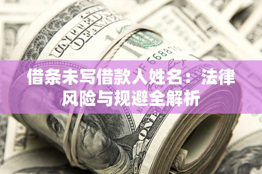 北京借条未写借款人姓名：法律风险与规避全解析
