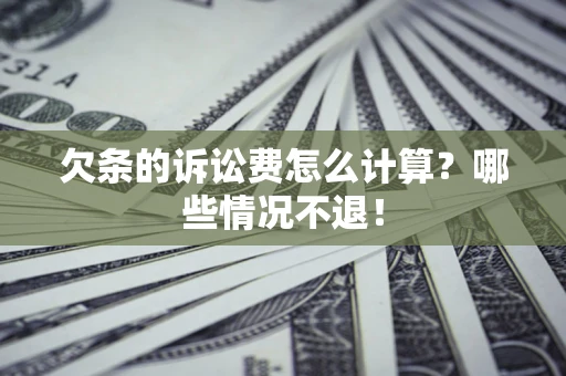 北京欠条的诉讼费怎么计算?哪些情况不退! 北京欠条的诉讼费怎么计算?哪些情况不退!