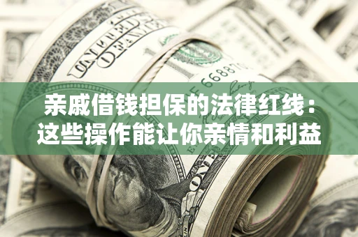 北京亲戚借钱担保的法律红线：这些操作能让你亲情和利益两不误