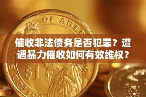 北京催收非法债务是否犯罪?遭遇暴力催收如何有效维权? 北京催收非法债务是否犯罪?遭遇暴力催收如何有效维权?