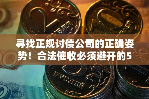 北京寻找正规讨债公司的正确姿势！合法催收必须避开的5大雷区