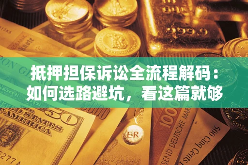 北京抵押担保诉讼全流程解码：如何选路避坑，看这篇就够了