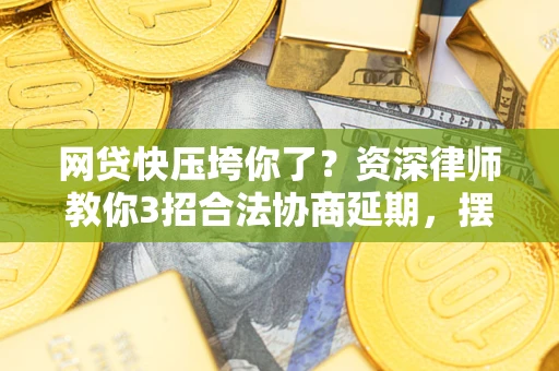 北京网贷快压垮你了？资深律师教你3招合法协商延期，摆脱暴力催收！