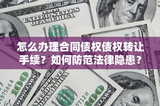 北京怎么办理合同债权债权转让手续？如何防范法律隐患？