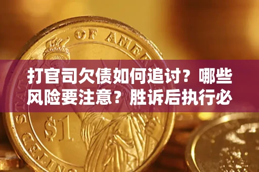 北京打官司欠债如何追讨？哪些风险要注意？胜诉后执行必看！