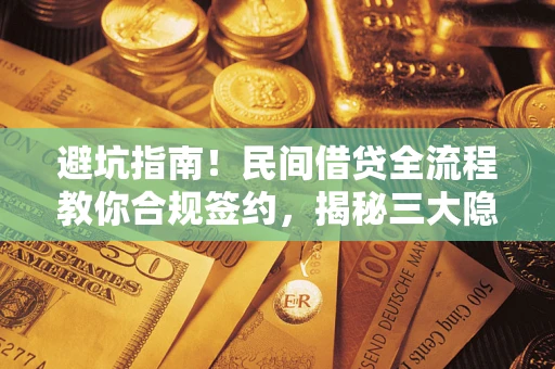 北京避坑指南！民间借贷全流程教你合规签约，揭秘三大隐形陷阱