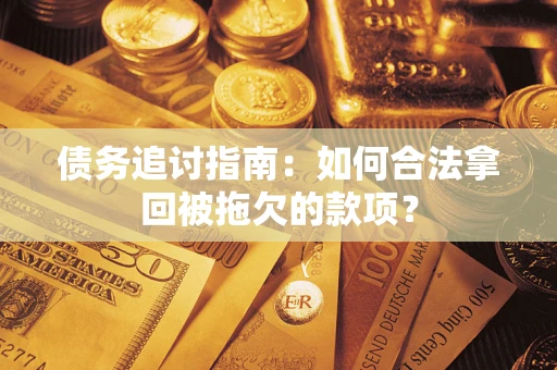 北京债务追讨指南：如何合法拿回被拖欠的款项？