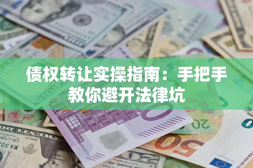 北京债权转让实操指南：手把手教你避开法律坑