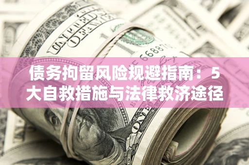 北京债务拘留风险规避指南：5大自救措施与法律救济途径