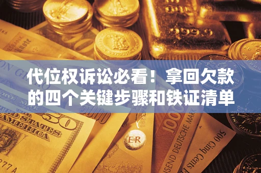 北京代位权诉讼必看!拿回欠款的四个关键步骤和铁证清单 北京代位权诉讼必看!拿回欠款的四个关键步骤和铁证清单