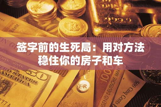 北京签字前的生死局：用对方法稳住你的房子和车