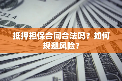 北京抵押担保合同合法吗？如何规避风险？