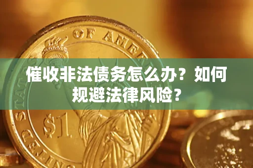 北京催收非法债务怎么办？如何规避法律风险？