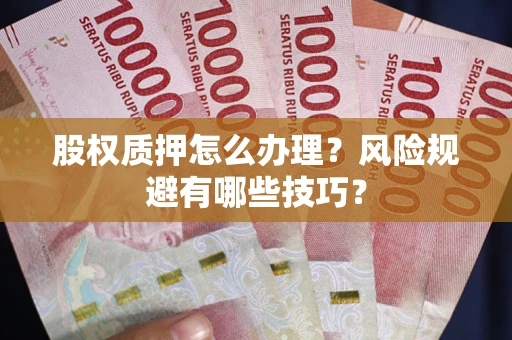 北京股权质押怎么办理？风险规避有哪些技巧？