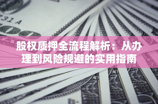 北京股权质押全流程解析：从办理到风险规避的实用指南