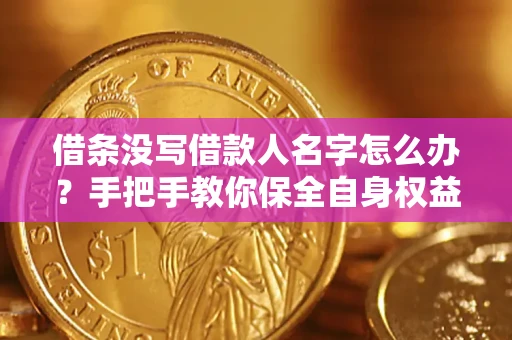 北京借条没写借款人名字怎么办？手把手教你保全自身权益