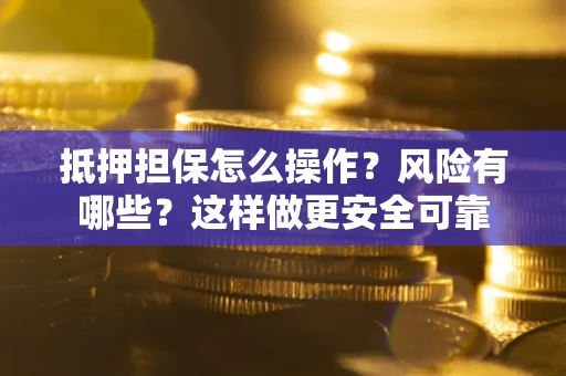 北京抵押担保怎么操作？风险有哪些？这样做更安全可靠