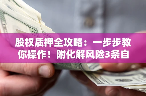 北京股权质押全攻略：一步步教你操作！附化解风险3条自救法则