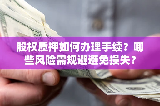 北京股权质押如何办理手续？哪些风险需规避避免损失？